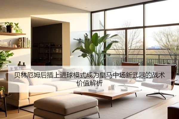 贝林厄姆后插上进球模式成为皇马中场新武器的战术价值解析
