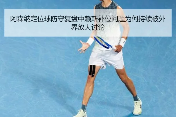 阿森纳定位球防守复盘中赖斯补位问题为何持续被外界放大讨论