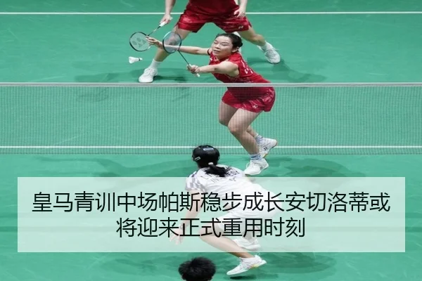 皇马青训中场帕斯稳步成长安切洛蒂或将迎来正式重用时刻